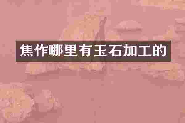 焦作哪里有玉石加工的