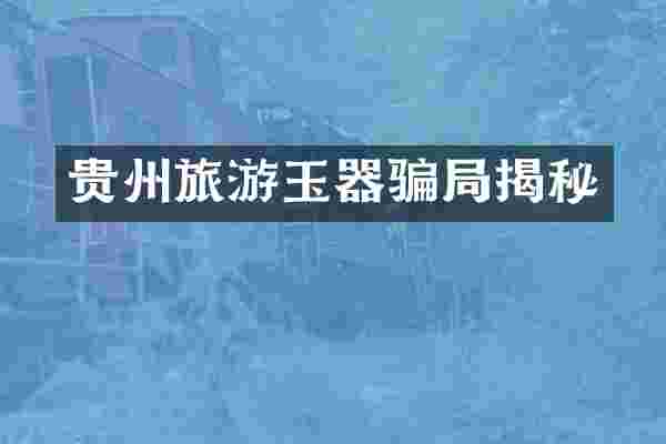 贵州旅游玉器骗局揭秘