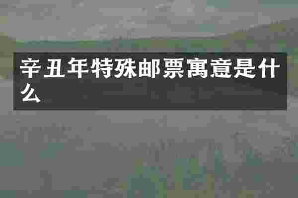 辛丑年特殊邮票寓意是什么