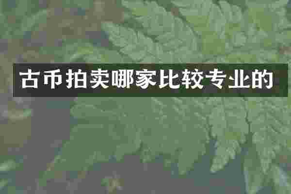 古币拍卖哪家比较专业的