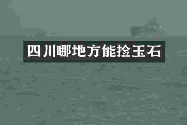 四川哪地方能捡玉石
