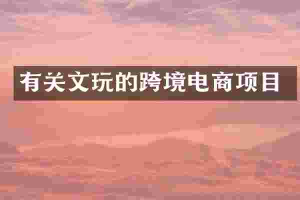 有关文玩的跨境电商项目