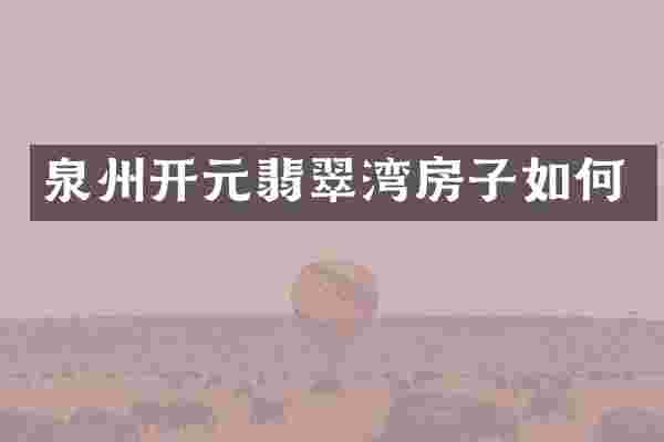 泉州开元翡翠湾房子如何