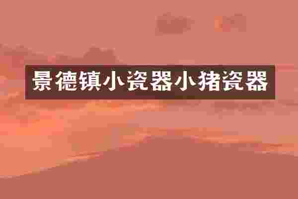 景德镇小瓷器小猪瓷器