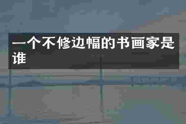 一个不修边幅的书画家是谁