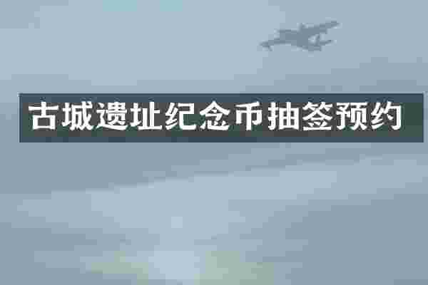 古城遗址纪念币抽签预约