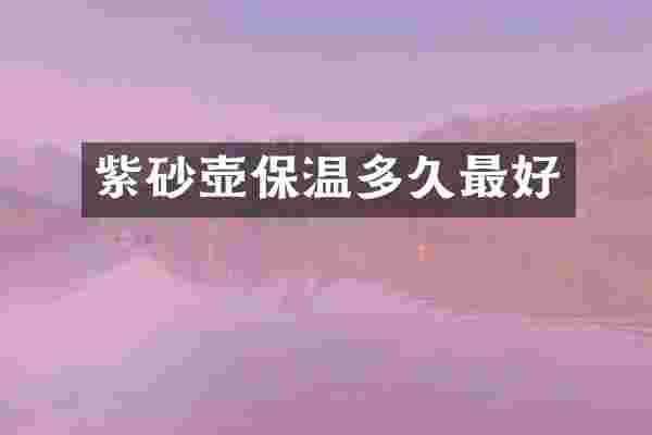 紫砂壶保温多久最好