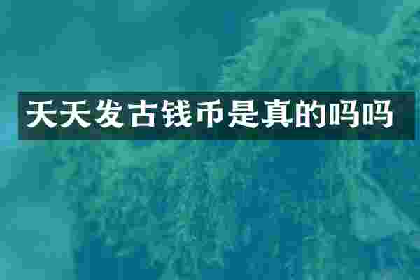 天天发古钱币是真的吗吗