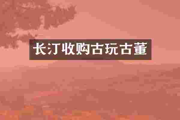 长汀收购古玩古董