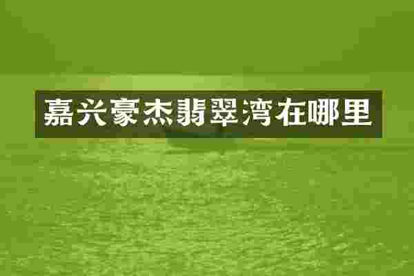 嘉兴豪杰翡翠湾在哪里