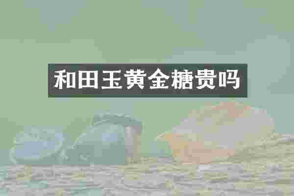 和田玉黄金糖贵吗
