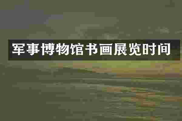 军事博物馆书画展览时间