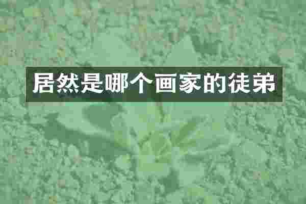 居然是哪个画家的徒弟