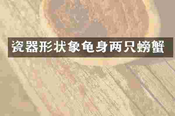 瓷器形状象龟身两只螃蟹