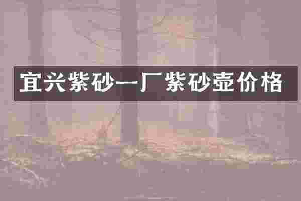 宜兴紫砂一厂紫砂壶价格