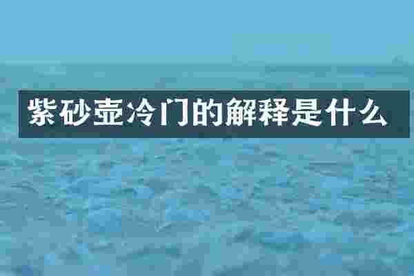 紫砂壶冷门的解释是什么