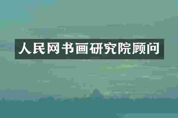 人民网书画研究院顾问