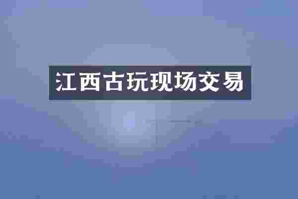 江西古玩现场交易