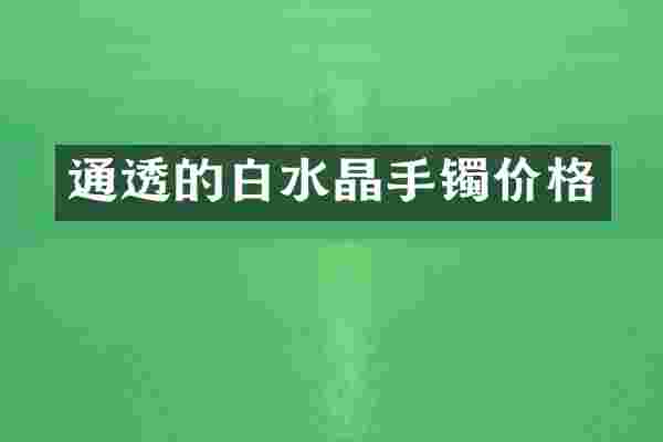 通透的白水晶手镯价格