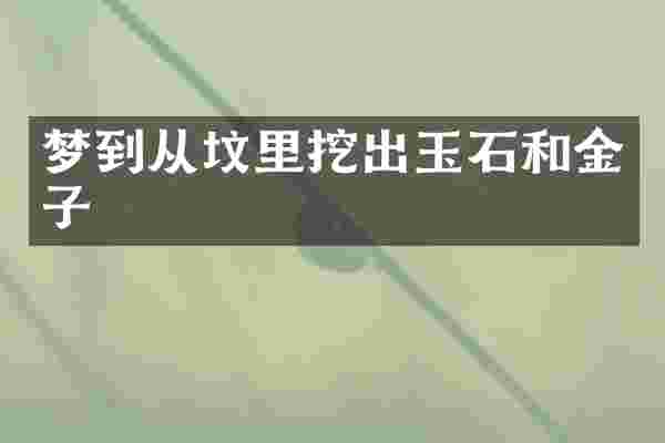 梦到从坟里挖出玉石和金子