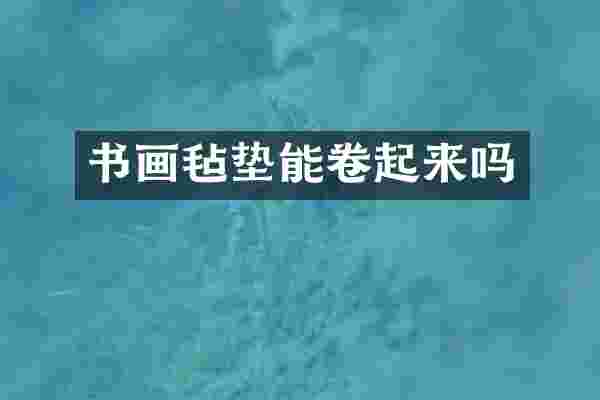 书画毡垫能卷起来吗