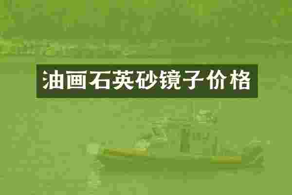 油画石英砂镜子价格