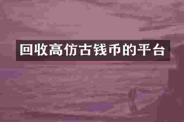 回收高仿古钱币的平台