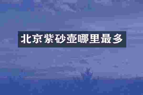 北京紫砂壶哪里最多