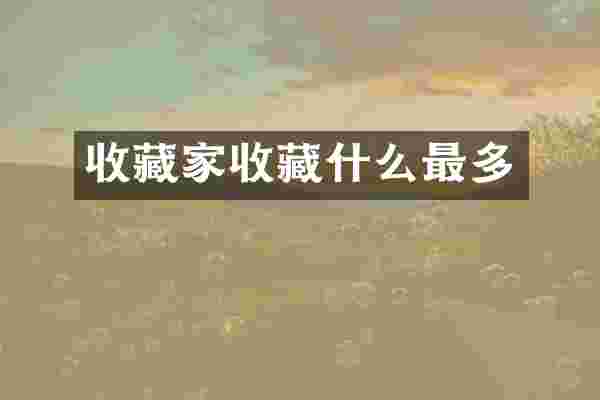 收藏家收藏什么最多