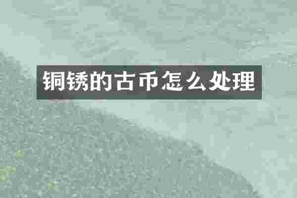 铜锈的古币怎么处理