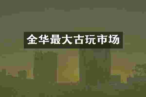 金华最大古玩市场