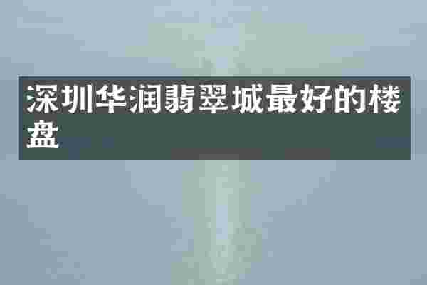 深圳华润翡翠城最好的楼盘