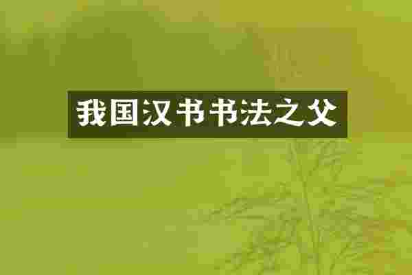 我国汉书书法之父