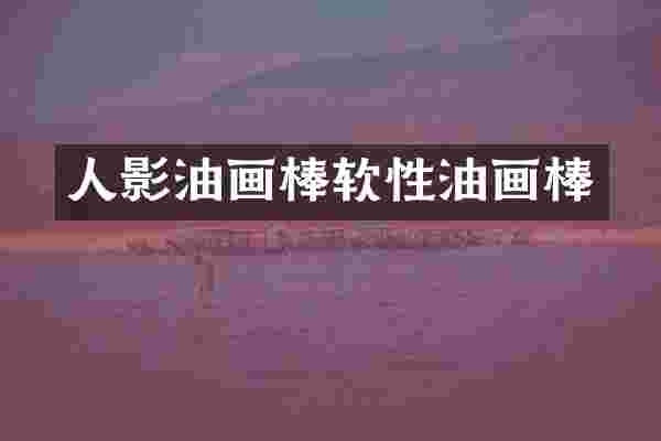 人影油画棒软性油画棒