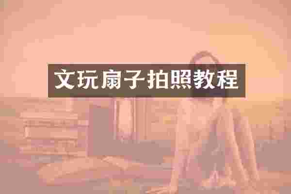 文玩扇子拍照教程