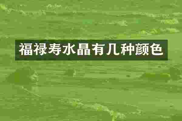 福禄寿水晶有几种颜色