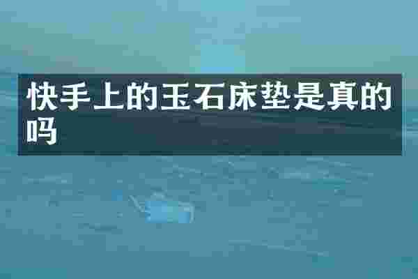 快手上的玉石床垫是真的吗