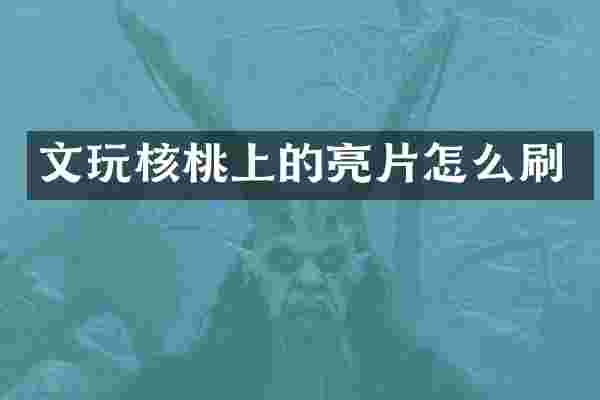 文玩核桃上的亮片怎么刷