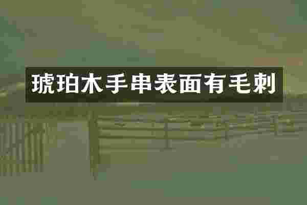 琥珀木手串表面有毛刺