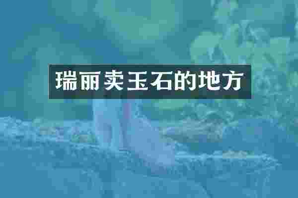 瑞丽卖玉石的地方