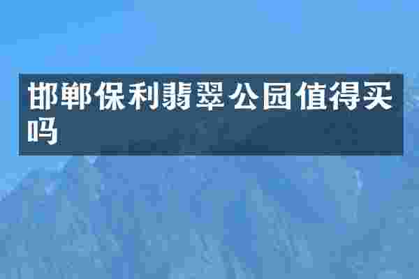 邯郸保利翡翠公园值得买吗