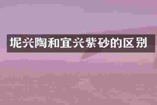 坭兴陶和宜兴紫砂的区别