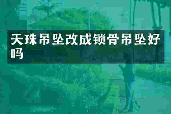 天珠吊坠改成锁骨吊坠好吗