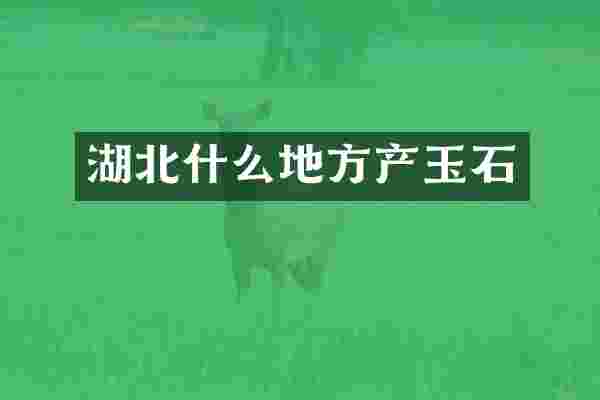 湖北什么地方产玉石