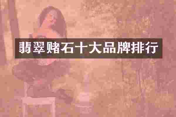 翡翠赌石十大品牌排行