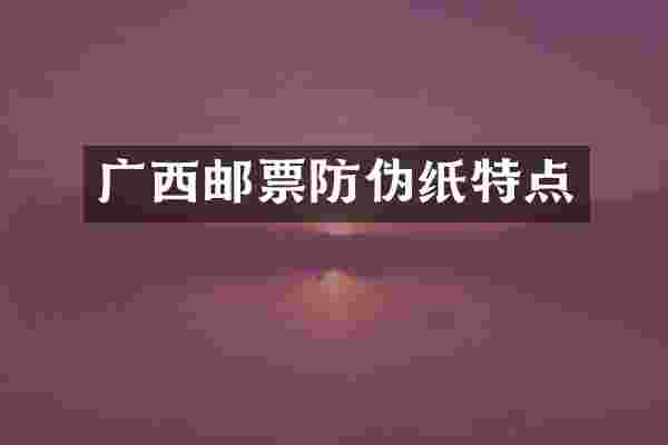 广西邮票防伪纸特点