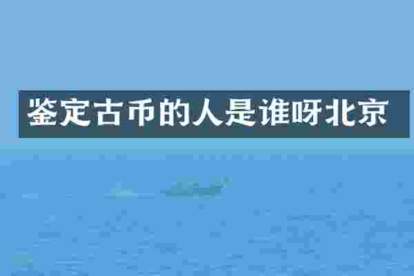 鉴定古币的人是谁呀北京