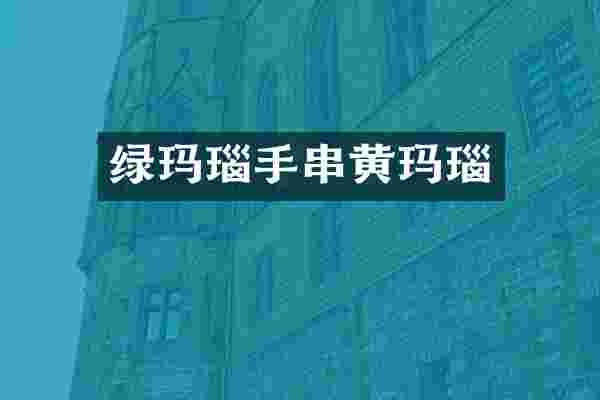 绿玛瑙手串黄玛瑙