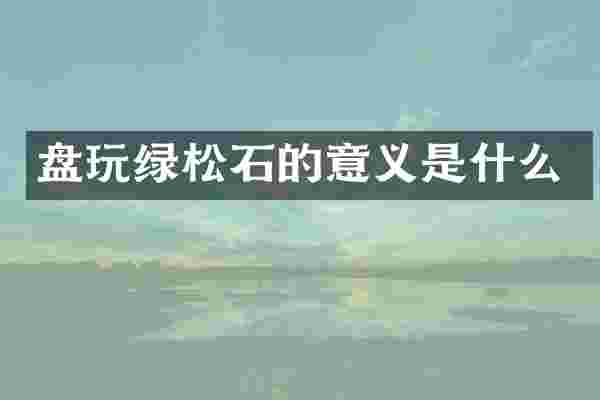 盘玩绿松石的意义是什么