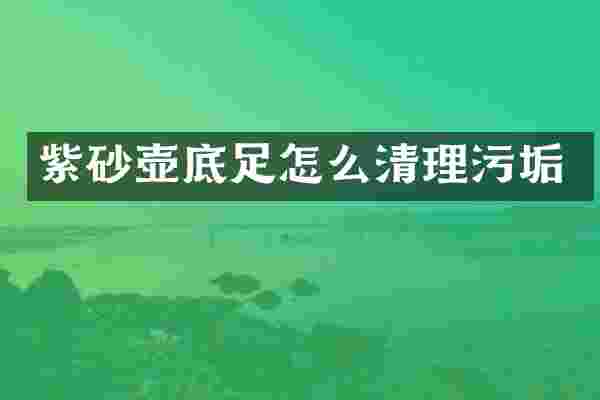 紫砂壶底足怎么清理污垢